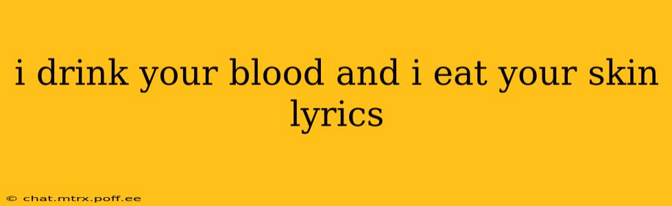i drink your blood and i eat your skin lyrics i drink your blood and i eat your skin lyrics