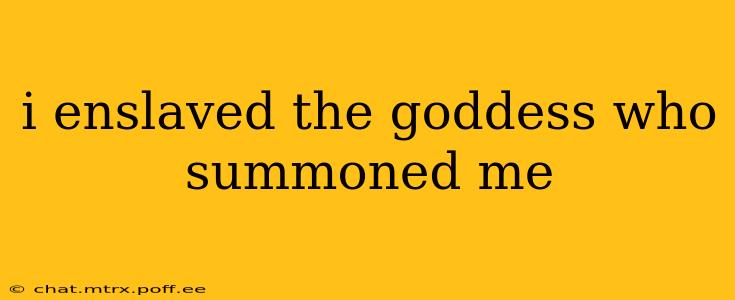 i enslaved the goddess who summoned me