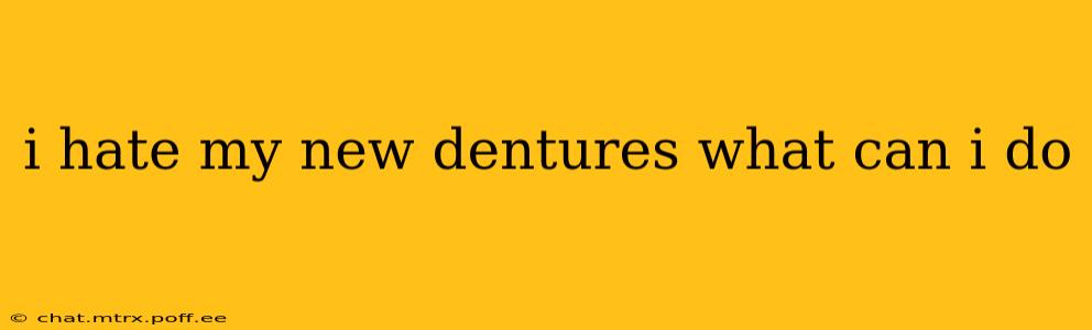 i hate my new dentures what can i do