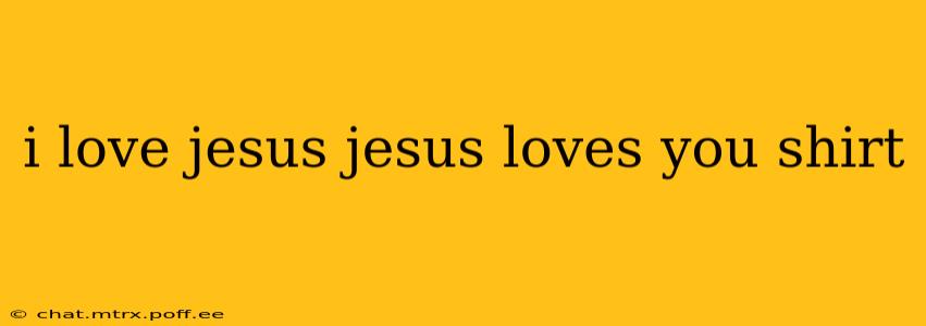 i love jesus jesus loves you shirt