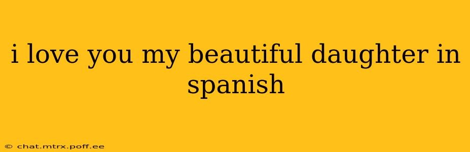 i love you my beautiful daughter in spanish