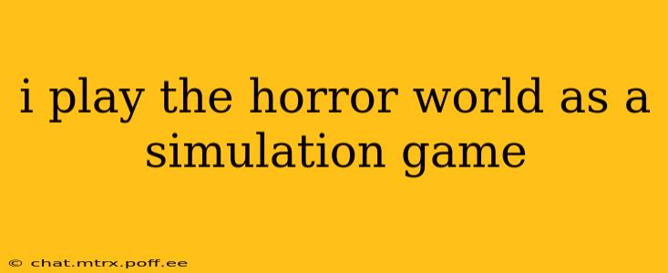 i play the horror world as a simulation game