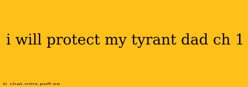 i will protect my tyrant dad ch 1 i will protect my tyrant dad ch 1