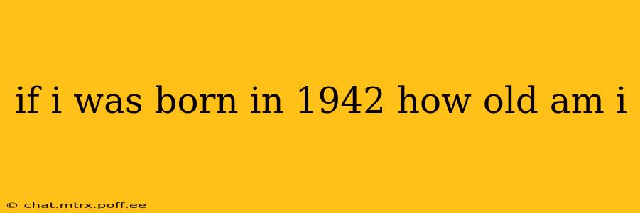 if i was born in 1942 how old am i