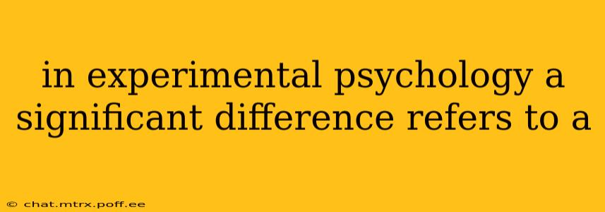 in experimental psychology a significant difference refers to a