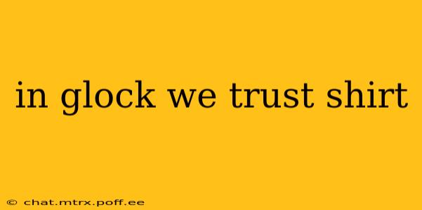 in glock we trust shirt