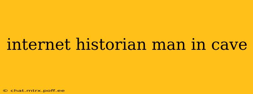 internet historian man in cave