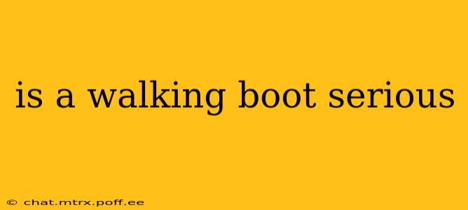 is a walking boot serious