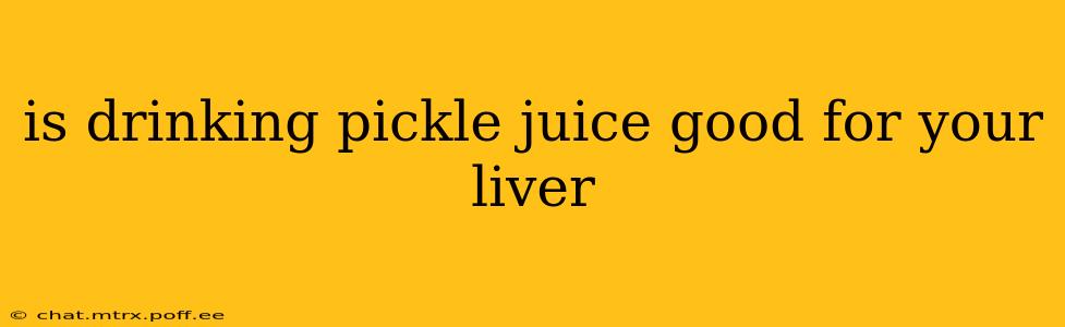 is drinking pickle juice good for your liver