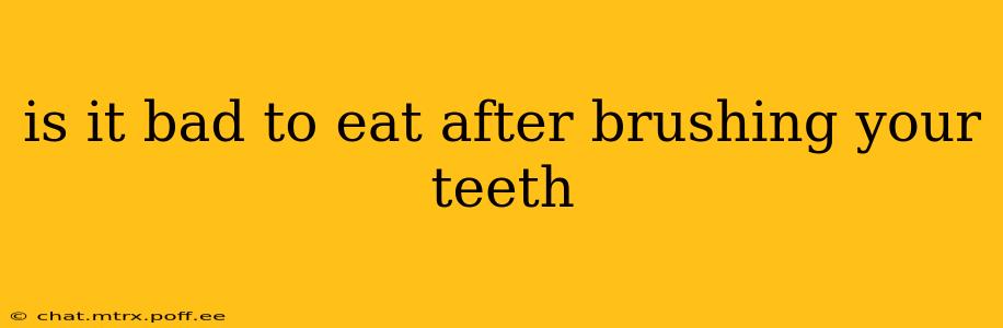 is it bad to eat after brushing your teeth