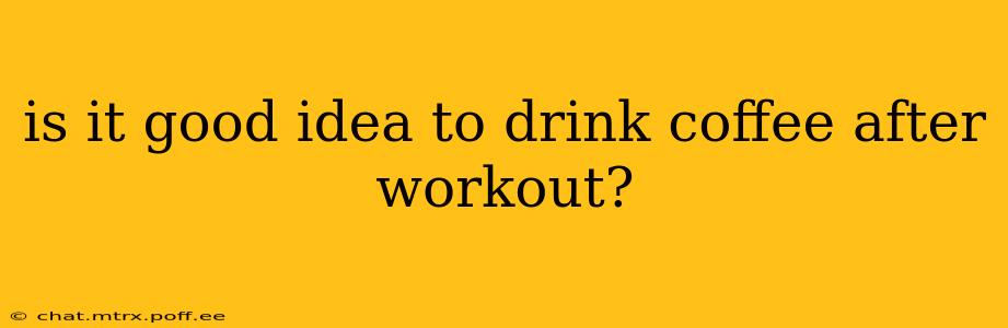 is it good idea to drink coffee after workout?