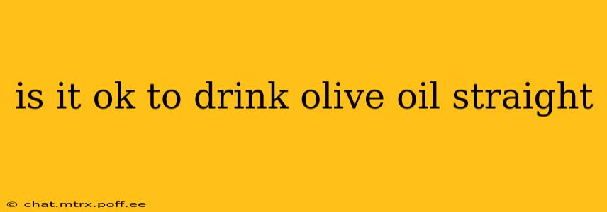 is it ok to drink olive oil straight