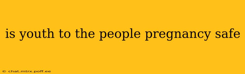 is youth to the people pregnancy safe