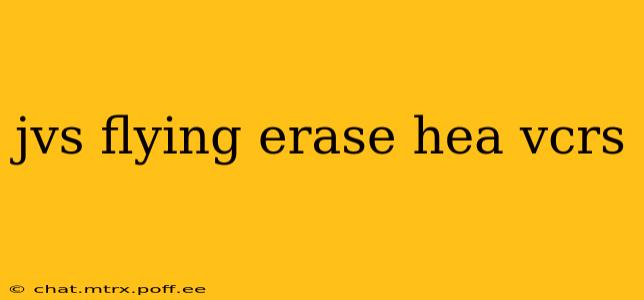jvs flying erase hea vcrs