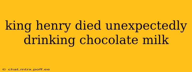 king henry died unexpectedly drinking chocolate milk