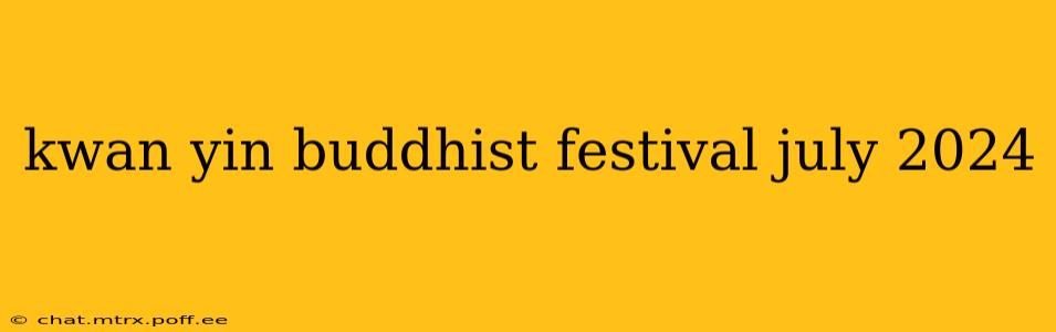 kwan yin buddhist festival july 2024