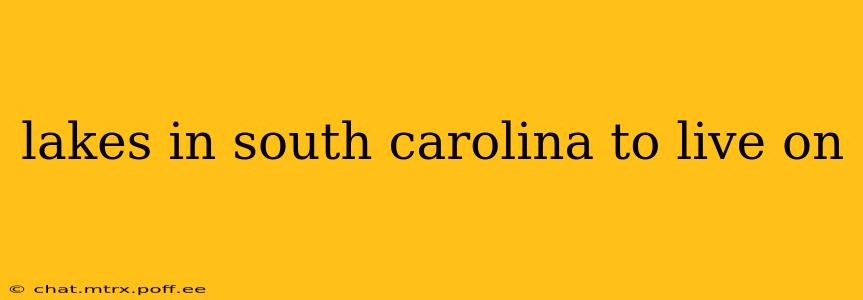 lakes in south carolina to live on