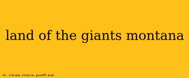 land of the giants montana