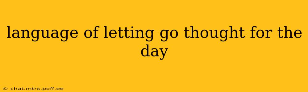 language of letting go thought for the day