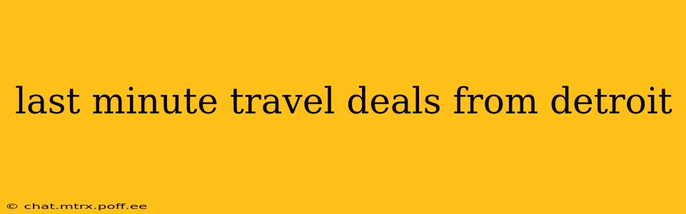 last minute travel deals from detroit
