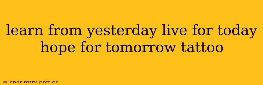 learn from yesterday live for today hope for tomorrow tattoo