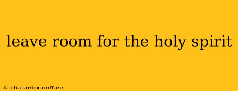 leave room for the holy spirit