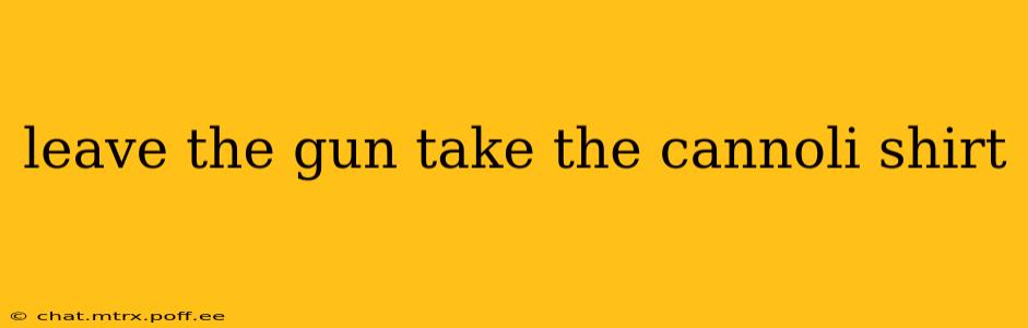 leave the gun take the cannoli shirt