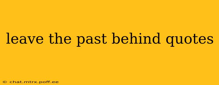 leave the past behind quotes