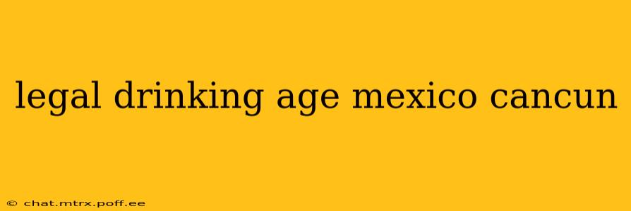 legal drinking age mexico cancun