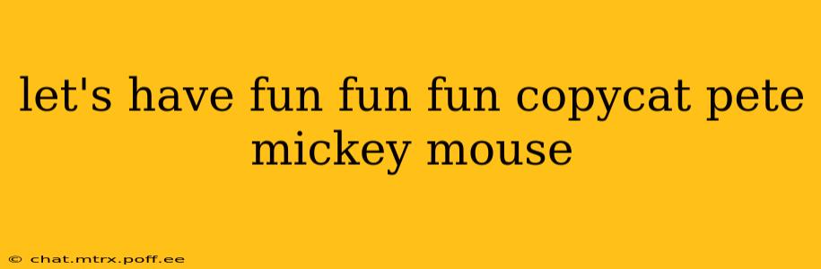 let's have fun fun fun copycat pete mickey mouse