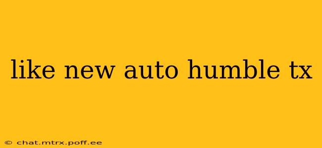 like new auto humble tx
