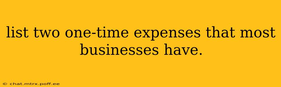 list two one-time expenses that most businesses have.