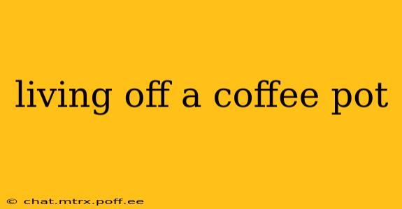 living off a coffee pot
