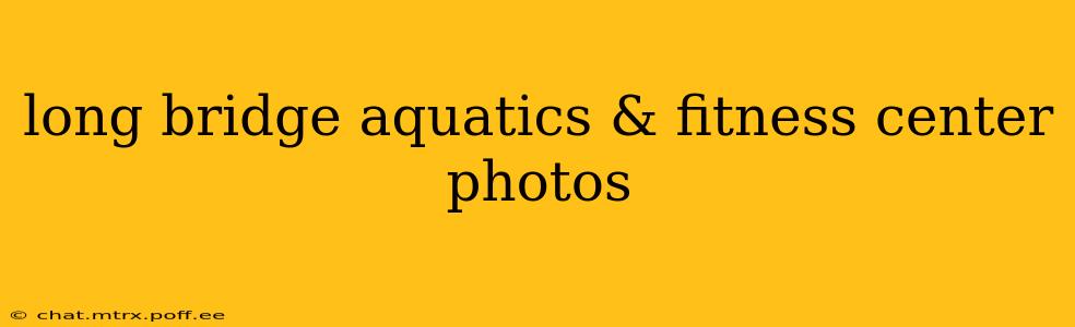 long bridge aquatics & fitness center photos