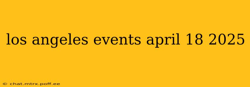 los angeles events april 18 2025