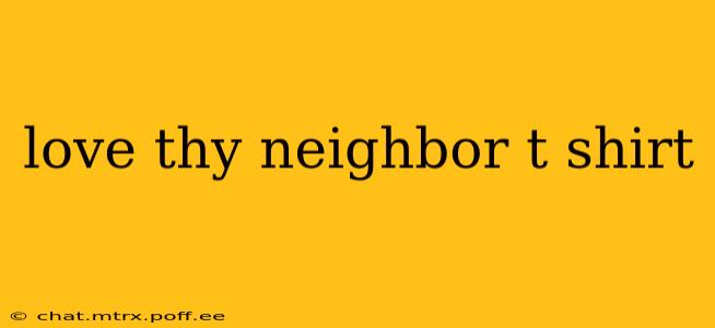 love thy neighbor t shirt