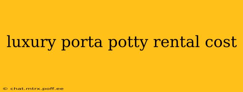 luxury porta potty rental cost