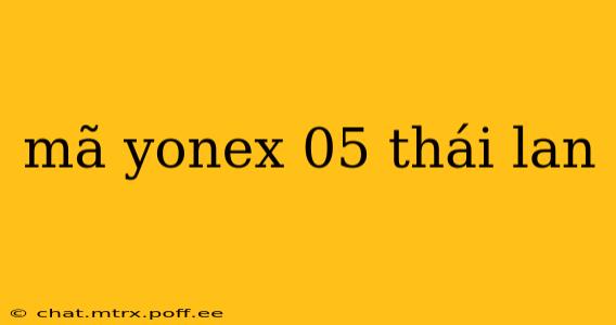 mã yonex 05 thái lan