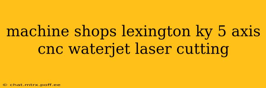 machine shops lexington ky 5 axis cnc waterjet laser cutting