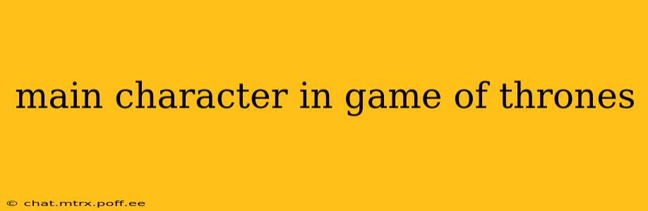 main character in game of thrones