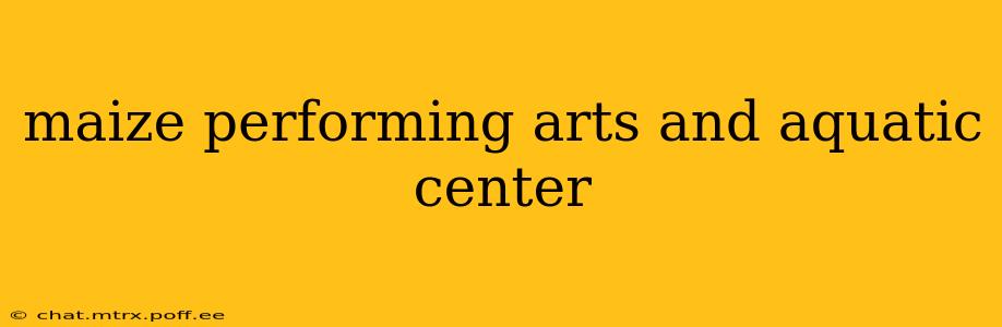 maize performing arts and aquatic center