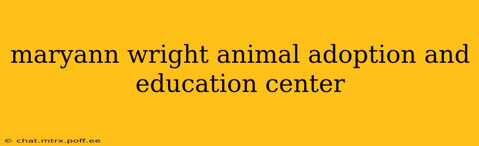 maryann wright animal adoption and education center