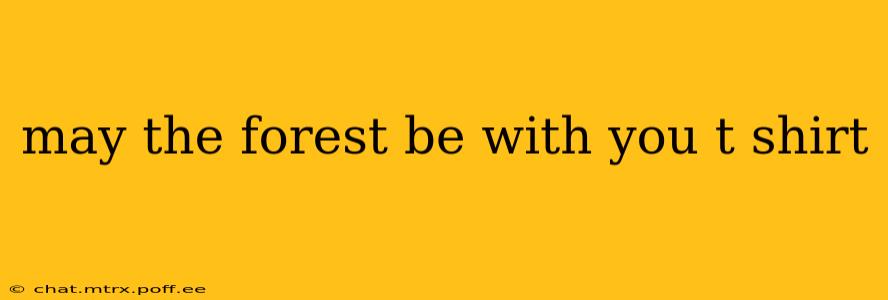 may the forest be with you t shirt