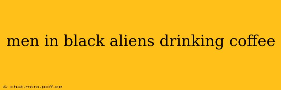 men in black aliens drinking coffee