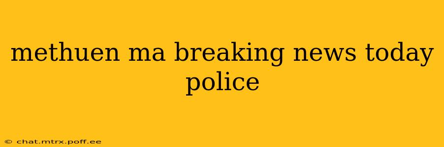 methuen ma breaking news today police