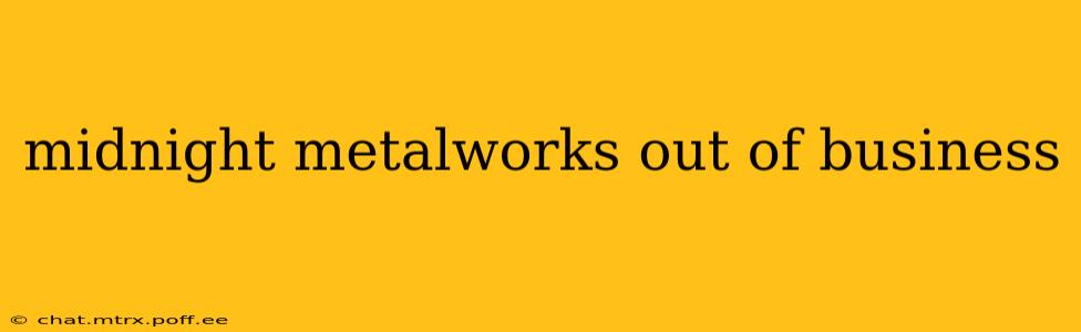 midnight metalworks out of business