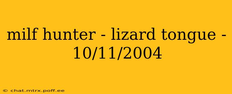 milf hunter - lizard tongue - 10/11/2004 milf hunter - lizard tongue - 10/11/2004