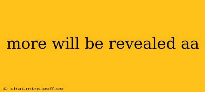 more will be revealed aa more will be revealed aa