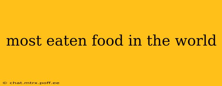 most eaten food in the world