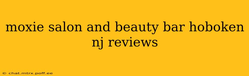 moxie salon and beauty bar hoboken nj reviews